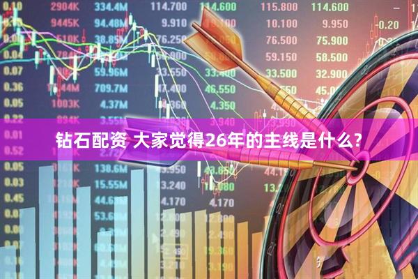 钻石配资 大家觉得26年的主线是什么?