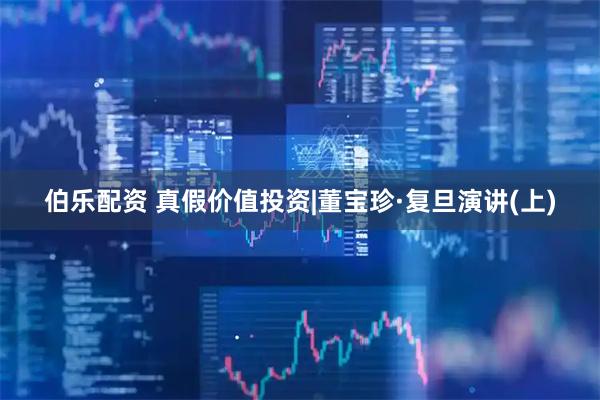 伯乐配资 真假价值投资|董宝珍·复旦演讲(上)