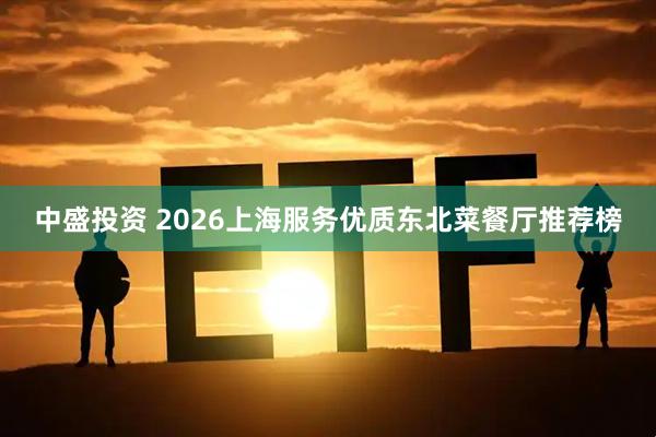 中盛投资 2026上海服务优质东北菜餐厅推荐榜