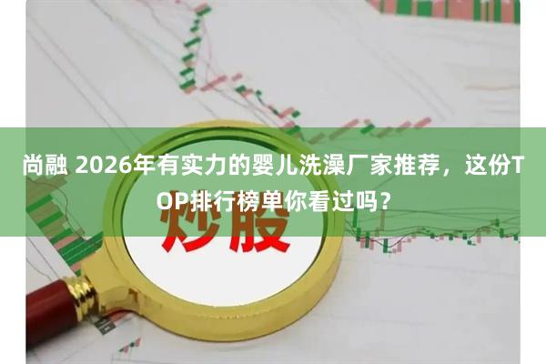 尚融 2026年有实力的婴儿洗澡厂家推荐，这份TOP排行榜单你看过吗？