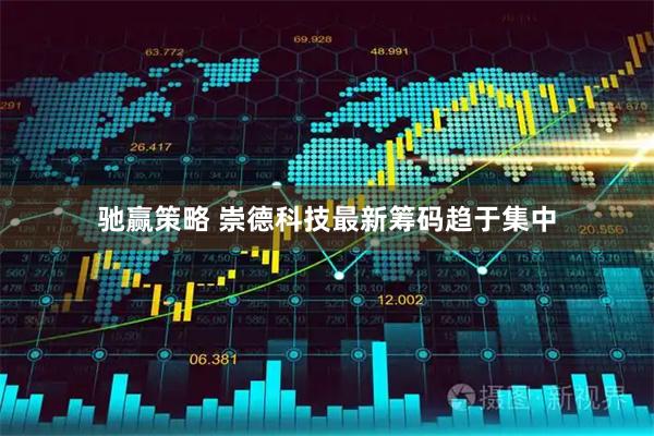 驰赢策略 崇德科技最新筹码趋于集中