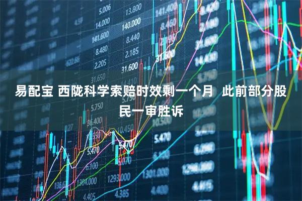 易配宝 西陇科学索赔时效剩一个月  此前部分股民一审胜诉