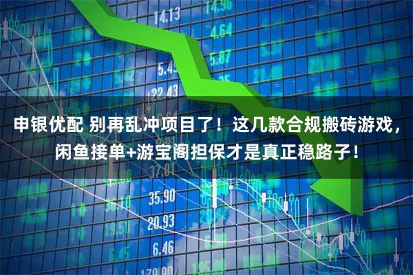申银优配 别再乱冲项目了！这几款合规搬砖游戏，闲鱼接单+游宝阁担保才是真正稳路子！