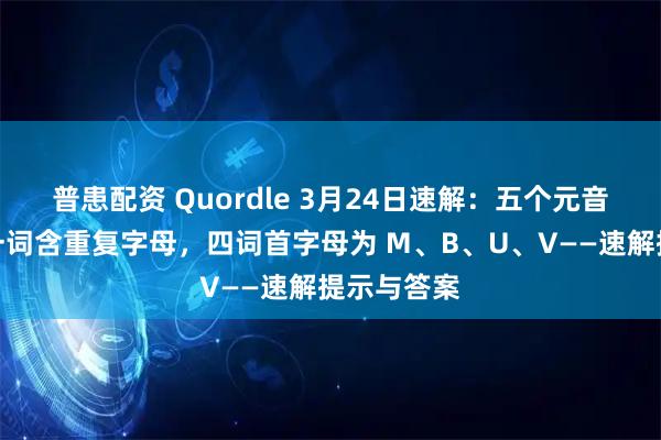普患配资 Quordle 3月24日速解：五个元音全覆盖＋一词含重复字母，四词首字母为 M、B、U、V——速解提示与答案
