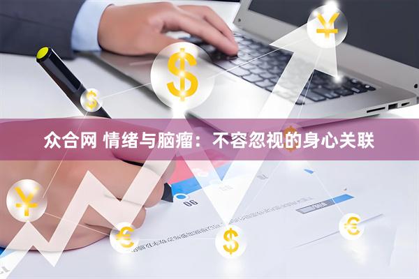 众合网 情绪与脑瘤：不容忽视的身心关联