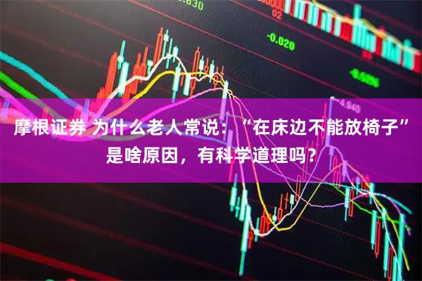 摩根证券 为什么老人常说：“在床边不能放椅子”是啥原因，有科学道理吗？