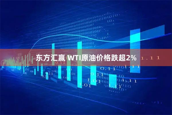 东方汇赢 WTI原油价格跌超2%