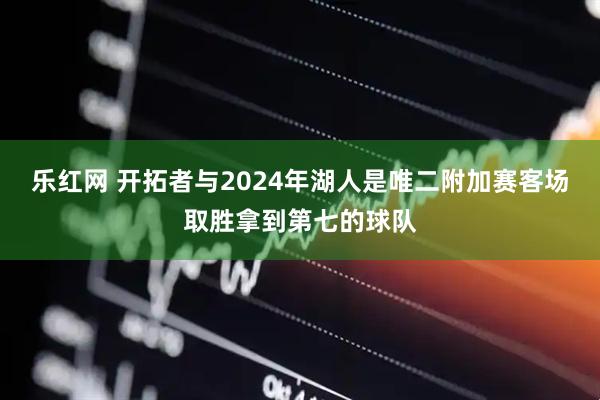 乐红网 开拓者与2024年湖人是唯二附加赛客场取胜拿到第七的球队