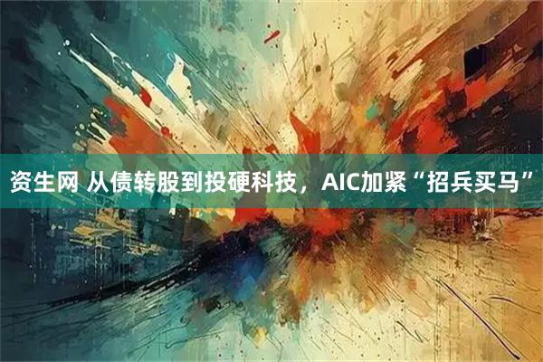 资生网 从债转股到投硬科技，AIC加紧“招兵买马”