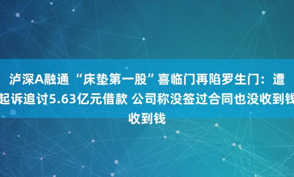 泸深A融通 “床垫第一股”喜临门再陷罗生门:遭起诉追讨5.63亿元借款 公司称没签过合同也没收到钱
