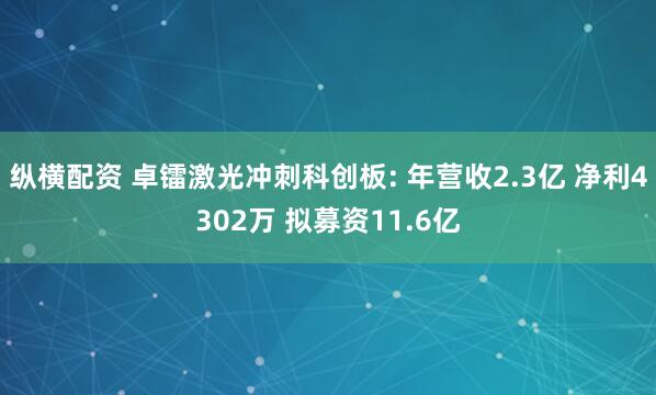 纵横配资 卓镭激光冲刺科创板: 年营收2.3亿 净利4302万 拟募资11.6亿