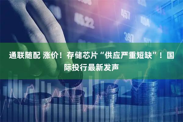 通联随配 涨价！存储芯片“供应严重短缺”！国际投行最新发声