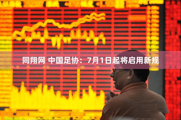 同翔网 中国足协：7月1日起将启用新规