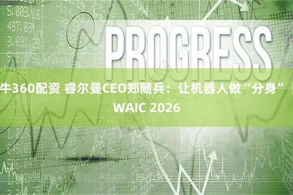 牛360配资 睿尔曼CEO郑随兵:让机器人做“分身”|WAIC 2026