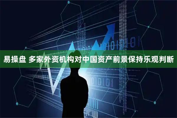 易操盘 多家外资机构对中国资产前景保持乐观判断