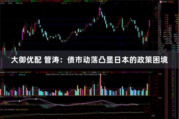 大御优配 管涛：债市动荡凸显日本的政策困境
