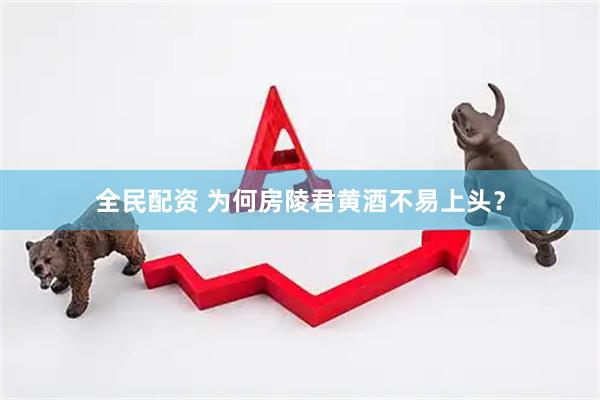 全民配资 为何房陵君黄酒不易上头？