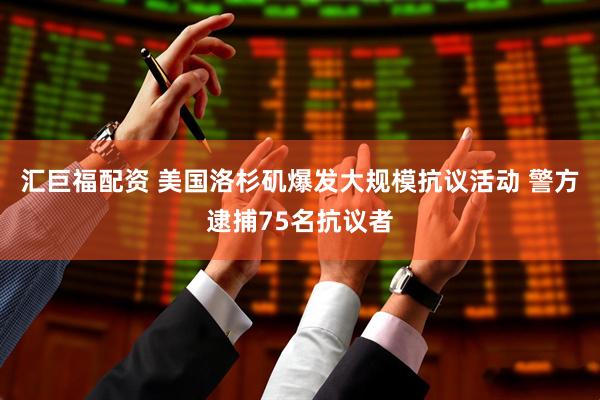 汇巨福配资 美国洛杉矶爆发大规模抗议活动 警方逮捕75名抗议者