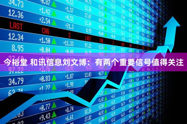今裕堂 和讯信息刘文博：有两个重要信号值得关注