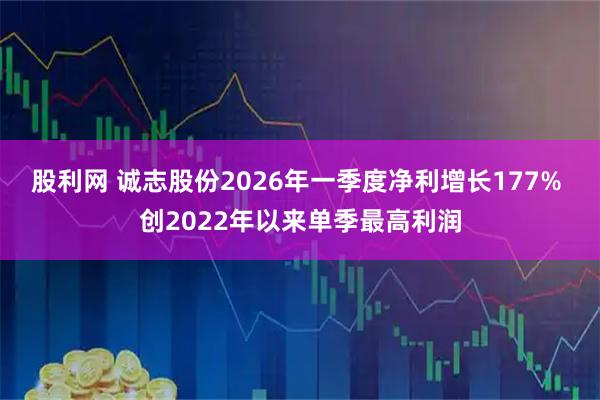 股利网 诚志股份2026年一季度净利增长177% 创2022年以来单季最高利润