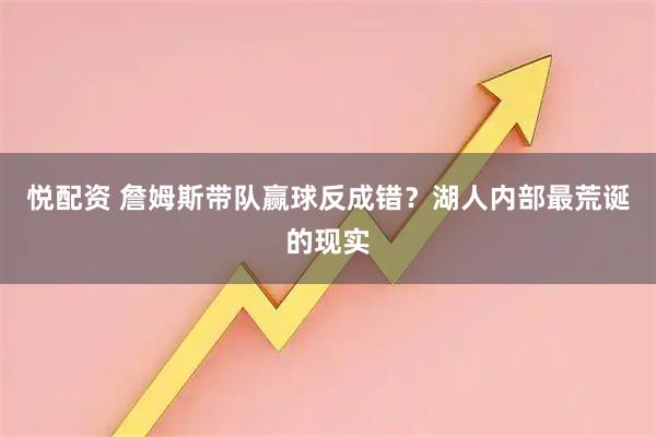 悦配资 詹姆斯带队赢球反成错？湖人内部最荒诞的现实