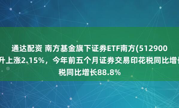 通达配资 南方基金旗下证券ETF南方(512900)盘初拉升上涨2.15%，今年前五个月证券交易印花税同比增长88.8%