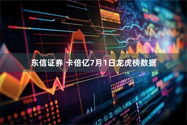 东信证券 卡倍亿7月1日龙虎榜数据