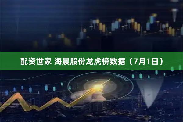 配资世家 海晨股份龙虎榜数据（7月1日）