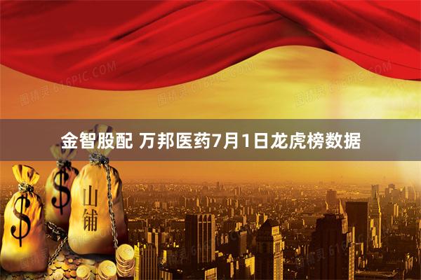 金智股配 万邦医药7月1日龙虎榜数据
