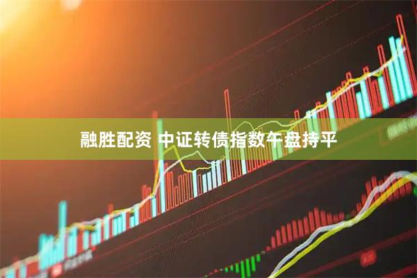 融胜配资 中证转债指数午盘持平