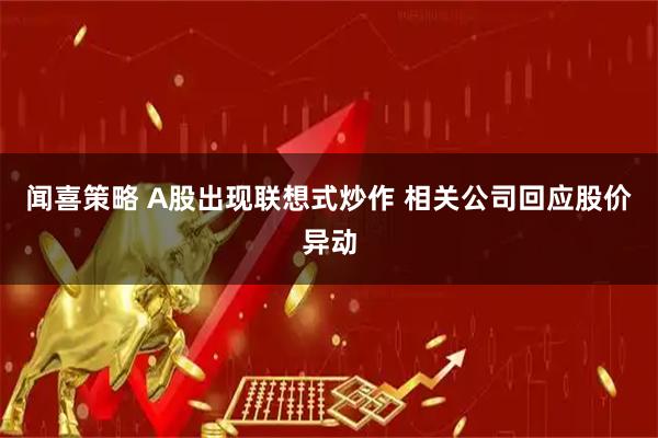 闻喜策略 A股出现联想式炒作 相关公司回应股价异动