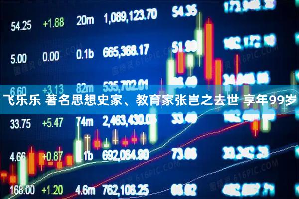 飞乐乐 著名思想史家、教育家张岂之去世 享年99岁