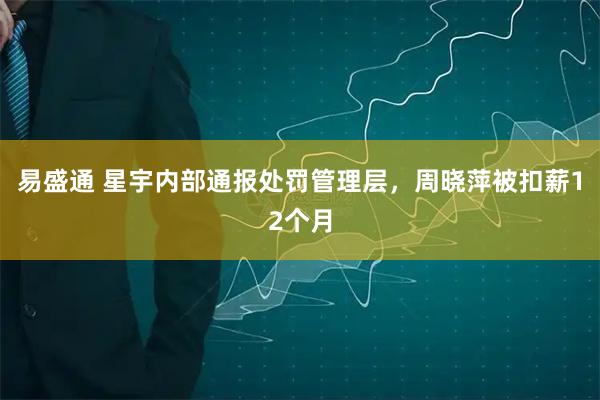易盛通 星宇内部通报处罚管理层，周晓萍被扣薪12个月