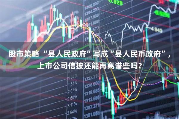 股市策略 “县人民政府”写成“县人民币政府”,上市公司信披还能再离谱些吗?